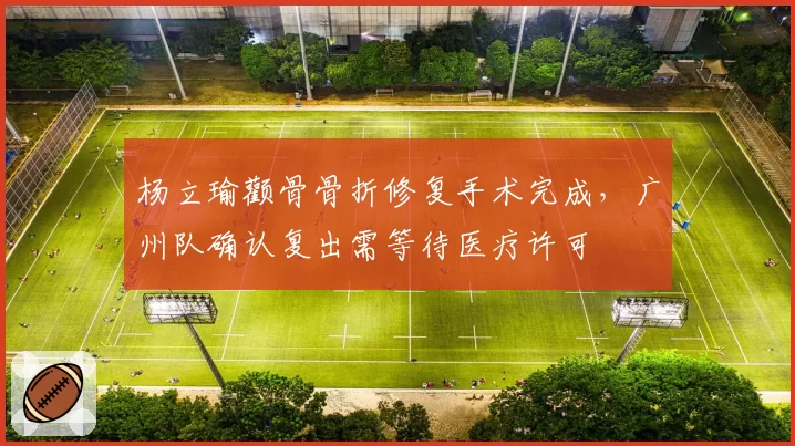 杨立瑜颧骨骨折修复手术完成,广州队确认复出需等待医疗许可