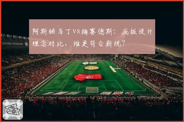 阿斯顿马丁vs梅赛德斯：底板设计理念对比，谁更符合新规？