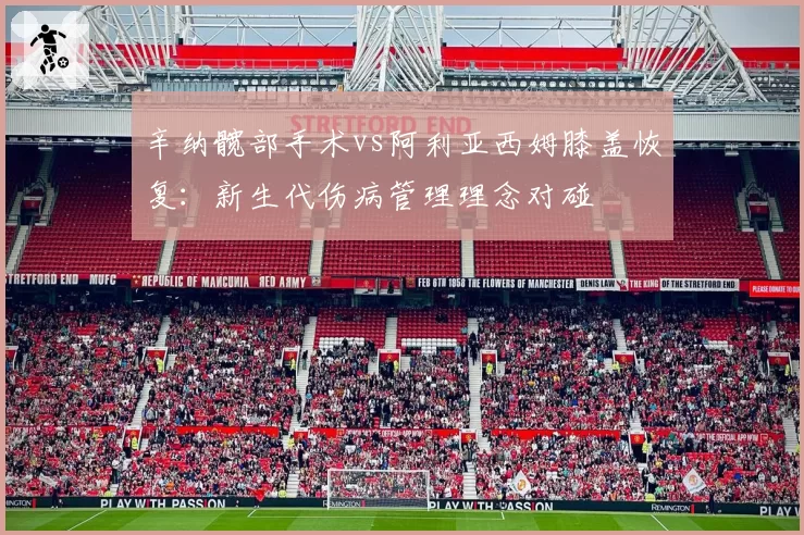 辛纳髋部手术vs阿利亚西姆膝盖恢复:新生代伤病管理理念对碰
