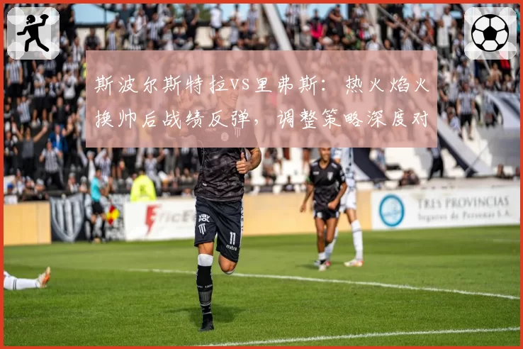 斯波尔斯特拉vs里弗斯：热火焰火换帅后战绩反弹，调整策略深度对比