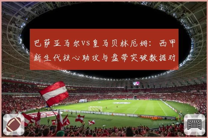 巴萨亚马尔vs皇马贝林厄姆：西甲新生代核心助攻与盘带突破数据对比