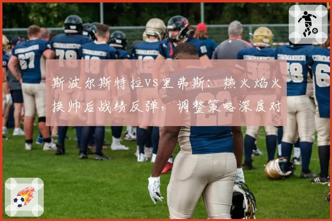 斯波尔斯特拉vs里弗斯:热火焰火换帅后战绩反弹,调整策略深度对比