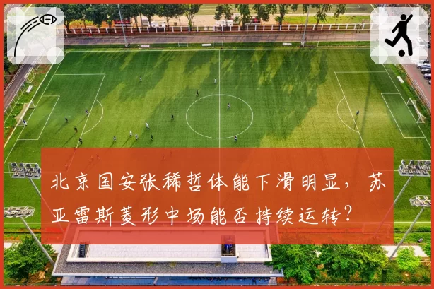 北京国安张稀哲体能下滑明显，苏亚雷斯菱形中场能否持续运转？