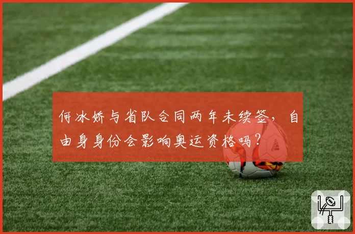何冰娇与省队合同两年未续签，自由身身份会影响奥运资格吗？