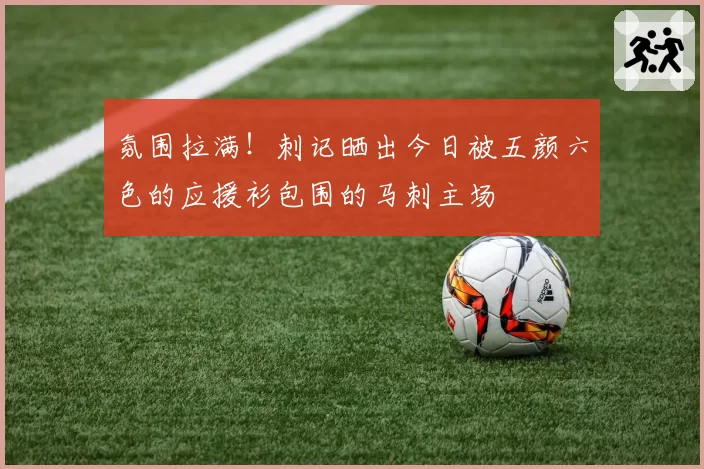 氛围拉满！刺记晒出今日被五颜六色的应援衫包围的马刺主场