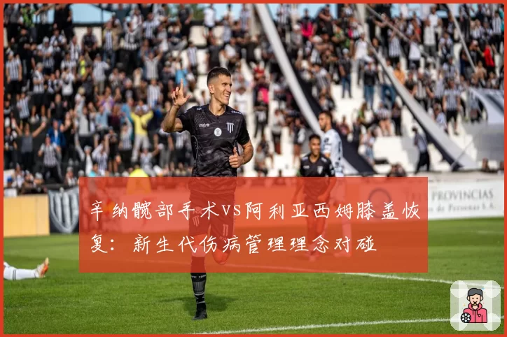 辛纳髋部手术vs阿利亚西姆膝盖恢复：新生代伤病管理理念对碰