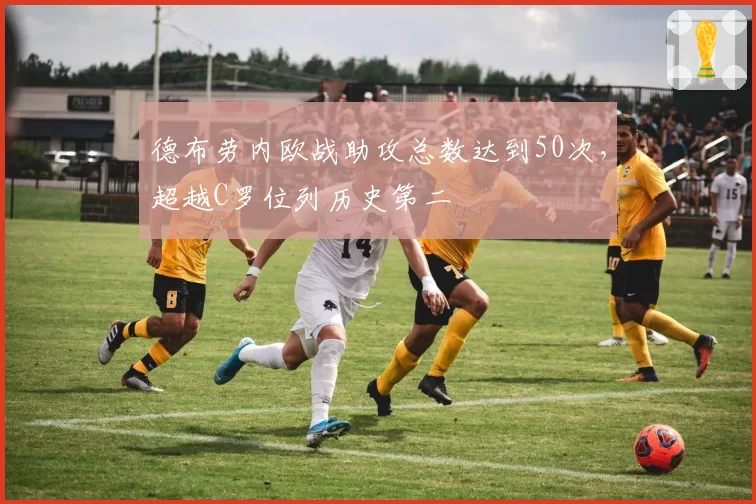 德布劳内欧战助攻总数达到50次，超越C罗位列历史第二